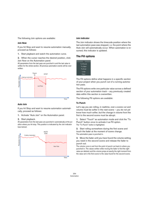 Page 254254
Automation
The following Join options are available:
Join Now
If you hit Stop and want to resume automation manually, 
proceed as follows: 
1.Start playback and watch the automation curve.
2.When the cursor reaches the desired position, click 
Join Now on the Automation panel.
All parameters from the last pass are punched in and the last value is 
written for the whole section. All previous automation events will be over-
written. 
Auto Join
If you hit Stop and want to resume automation automati-...
