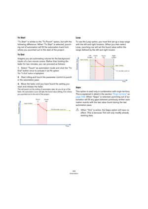 Page 255255
Automation
To Start
“To Start” is similar to the “To Punch” option, but with the 
following difference: When “To Start” is selected, punch
-
ing out of automation will fill the automation track from 
where you punched out to the start of the project.
To End
Imagine you are automating volume for the background 
tracks of a two-minute scene. Rather than holding the 
fader for two minutes, you can proceed as follows: 
1.Select “Touch” as automation mode and click the “To 
End” button once to activate it...