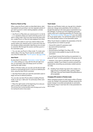 Page 258258
Automation
Punch vs. Punch on Play
When using the Punch option as described above, start-
ing playback and punching in are two separate actions. If 
you want to punch in when starting playback, activate 
Punch on Play. 
•Use Punch on Play when you cannot punch in on the fly 
– i.
 e. in situations where you need to find the punch in po-
sition in Stop mode. Once you have found the exact posi-
tion, enable Punch on Play and start playback from there.
•Punch is the option to use if you need to listen...
