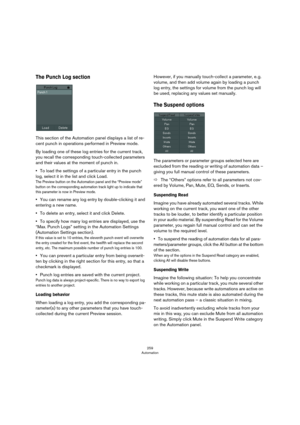 Page 259259
Automation
The Punch Log section
This section of the Automation panel displays a list of re-
cent punch in operations performed in Preview mode.
By loading one of these log entries for the current track, 
you recall the corresponding touch-collected parameters 
and their values at the moment of punch in.
•To load the settings of a particular entry in the punch 
log, select it in the list and click Load.
The Preview button on the Automation panel and the “Preview mode” 
button on the corresponding...