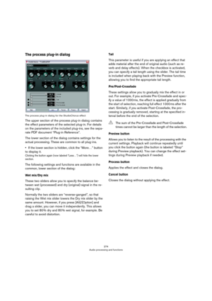 Page 274274
Audio processing and functions
The process plug-in dialog
The process plug-in dialog for the StudioChorus effect
The upper section of the process plug-in dialog contains 
the effect parameters of the selected plug-in. For details 
on the parameters of the included plug-ins, see the sepa
-
rate PDF document “Plug-in Reference”.
The lower section of the dialog contains settings for the 
actual processing. These are common to all plug-ins.
•If the lower section is hidden, click the “More…” button 
to...