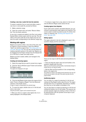 Page 291291
The Sample Editor
Creating a new clip or audio file from the selection
To extract a selection from an event and either create a 
new clip or a new audio file, proceed as follows:
1.Make a selection range.
2.Open the context menu and select “Bounce Selec-
tion” from the Audio submenu.
A new clip is created and added to the Pool, and another 
Sample Editor window opens with the new clip. This clip 
refers to the same audio file as the original clip, but con
-
tains the audio corresponding to the...