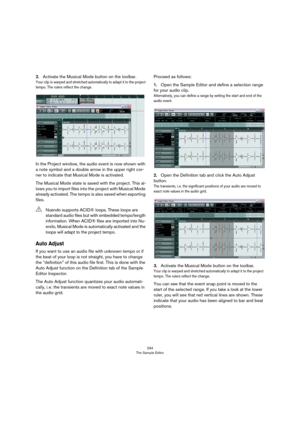 Page 294294
The Sample Editor
2.Activate the Musical Mode button on the toolbar.
Your clip is warped and stretched automatically to adapt it to the project 
tempo. The rulers reflect the change.
In the Project window, the audio event is now shown with 
a note symbol and a double arrow in the upper right cor
-
ner to indicate that Musical Mode is activated.
The Musical Mode state is saved with the project. This al-
lows you to import files into the project with Musical Mode 
already activated. The tempo is also...