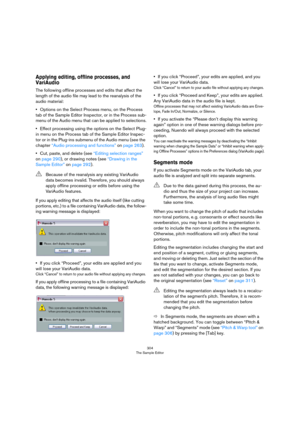 Page 304304
The Sample Editor
Applying editing, offline processes, and 
VariAudio
The following offline processes and edits that affect the 
length of the audio file may lead to the reanalysis of the 
audio material:
•Options on the Select Process menu, on the Process 
tab of the Sample Editor Inspector, or in the Process sub
-
menu of the Audio menu that can be applied to selections.
•Effect processing using the options on the Select Plug-
in menu on the Process tab of the Sample Editor Inspec
-
tor or in the...