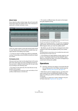 Page 316316
The Audio Part Editor
About lanes
If you make the editor window larger, this will reveal addi-
tional space below the edited events. This is because an 
audio part is divided vertically in lanes. 
Lanes can make it easier to work with several audio events 
in a part. Moving some of the events to another lane can 
make selection and editing much easier.
•To move an event to another lane without accidentally 
moving it horizontally, press [Ctrl]/[Command] and drag it 
up or down.
Overlapping events...