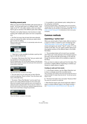 Page 318318
The Audio Part Editor
Handling several parts
When you open the Audio Part Editor with several parts se-
lected – all on the same track or on different tracks – they 
might not all “fit” in the editor window, which can make it 
hard to get an overview of the different parts when editing.
Therefore, the toolbar features a few functions to make 
working with multiple parts easier and more comprehen
-
sive:
•The Part List menu lists all parts that were selected 
when you opened the editor, and lets you...