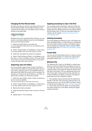 Page 331331
The Pool
Changing the Pool Record folder
All audio clips that you record in the project will end up in 
the Pool Record folder. The Pool Record folder is indi
-
cated by the text “Record” in the Status column and by a 
red dot on the folder itself. 
By default, this is the main Audio folder. However, you can 
create a new Audio subfolder at any time and designate 
this as your Pool Record folder:
1.Select the Audio folder or any audio clip.
You cannot designate the Video folder (or any of its...