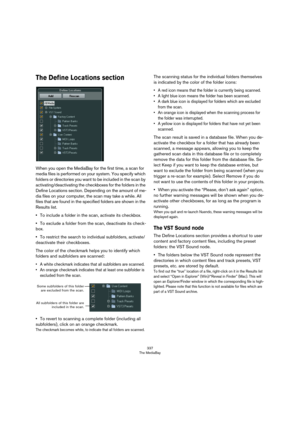Page 337337
The MediaBay
The Define Locations section
When you open the MediaBay for the first time, a scan for 
media files is performed on your system. You specify which 
folders or directories you want to be included in the scan by 
activating/deactivating the checkboxes for the folders in the 
Define Locations section. Depending on the amount of me
-
dia files on your computer, the scan may take a while. All 
files that are found in the specified folders are shown in the 
Results list.
•To include a folder...
