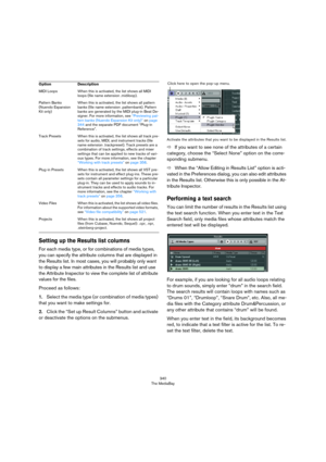 Page 340340
The MediaBay
Setting up the Results list columns
For each media type, or for combinations of media types, 
you can specify the attribute columns that are displayed in 
the Results list. In most cases, you will probably only want 
to display a few main attributes in the Results list and use 
the Attribute Inspector to view the complete list of attribute 
values for the files.
Proceed as follows:
1.Select the media type (or combination of media types) 
that you want to make settings for.
2.Click the...