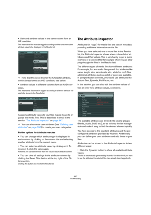 Page 347347
The MediaBay
•Selected attribute values in the same column form an 
OR condition.
This means that files must be tagged according to either one or the other 
attribute value to be displayed in the Results list.
ÖNote that this is not true for the Character attribute, 
which always forms an AND condition, see below.
•Attribute values in different columns form an AND con-
dition.
This means that files must be tagged according to all these attribute val-
ues to be shown in the Results list.
Assigning...