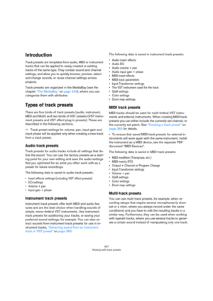 Page 357357
Working with track presets
Introduction
Track presets are templates from audio, MIDI or instrument 
tracks that can be applied to newly created or existing 
tracks of the same type. They contain sound and channel 
settings, and allow you to quickly browse, preview, select 
and change sounds, or reuse channel settings across 
projects. 
Track presets are organized in the MediaBay (see the 
chapter 
“The MediaBay” on page 334), where you can 
categorize them with attributes. 
Types of track presets...
