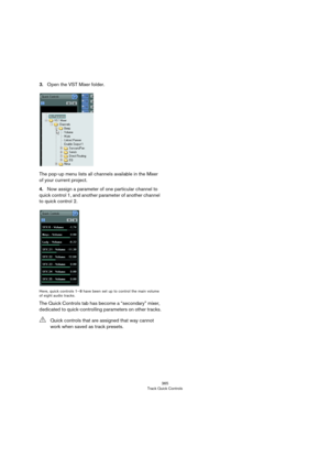 Page 365365
Track Quick Controls
3.Open the VST Mixer folder.
The pop-up menu lists all channels available in the Mixer 
of your current project. 
4.Now assign a parameter of one particular channel to 
quick control 1, and another parameter of another channel 
to quick control 2.
Here, quick controls 1–8 have been set up to control the main volume 
of eight audio tracks.
The Quick Controls tab has become a “secondary” mixer, 
dedicated to quick-controlling parameters on other tracks.
!Quick controls that are...