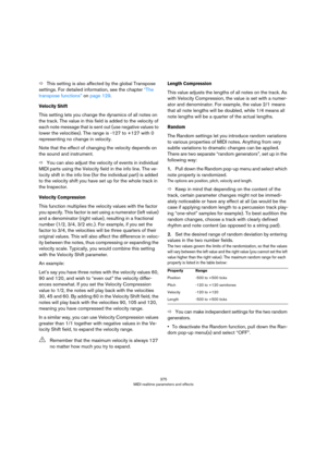 Page 375375
MIDI realtime parameters and effects
ÖThis setting is also affected by the global Transpose 
settings. For detailed information, see the chapter 
“The 
transpose functions” on page 129.
Velocity Shift
This setting lets you change the dynamics of all notes on 
the track. The value in this field is added to the velocity of 
each note message that is sent out (use negative values to 
lower the velocities). The range is -127 to +127 with 0 
representing no change in velocity.
Note that the effect of...
