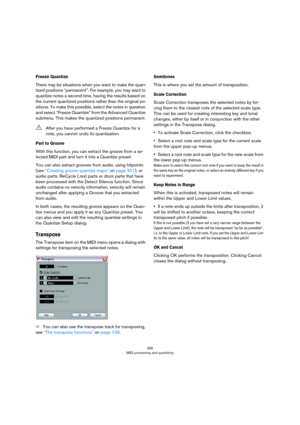 Page 396396
MIDI processing and quantizing
Freeze Quantize
There may be situations when you want to make the quan-
tized positions “permanent”. For example, you may want to 
quantize notes a second time, having the results based on 
the current quantized positions rather than the original po
-
sitions. To make this possible, select the notes in question 
and select “Freeze Quantize” from the Advanced Quantize 
submenu. This makes the quantized positions permanent.
Part to Groove
With this function, you can...