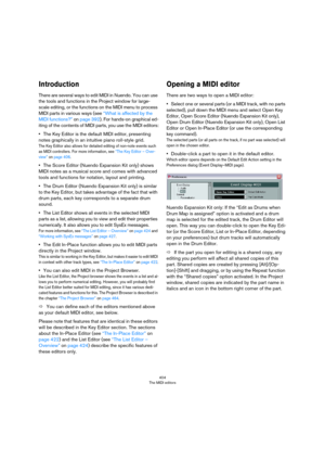 Page 404404
The MIDI editors
Introduction
There are several ways to edit MIDI in Nuendo. You can use 
the tools and functions in the Project window for large-
scale editing, or the functions on the MIDI menu to process 
MIDI parts in various ways (see 
“What is affected by the 
MIDI functions?” on page 392). For hands-on graphical ed-
iting of the contents of MIDI parts, you use the MIDI editors:
•The Key Editor is the default MIDI editor, presenting 
notes graphically in an intuitive piano roll-style grid.
The...