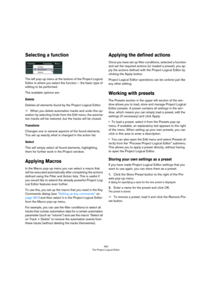 Page 450450
The Project Logical Editor
Selecting a function
The left pop-up menu at the bottom of the Project Logical 
Editor is where you select the function – the basic type of 
editing to be performed.
The available options are:
Delete
Deletes all elements found by the Project Logical Editor.
ÖWhen you delete automation tracks and undo this op-
eration by selecting Undo from the Edit menu, the automa-
tion tracks will be restored, but the tracks will be closed.
Transform
Changes one or several aspects of the...