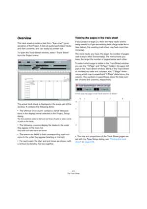 Page 471471
The Track Sheet
Overview
The track sheet provides a text-form “flow-chart” repre-
sentation of the Project. It lists all audio (and video) tracks 
and their contents, and can easily be printed out. 
To open the Track Sheet window, select “Track Sheet” 
from the Project menu.
The actual track sheet is displayed in the lower part of the 
window. It contains the following items:
•The leftmost time column contains a list of time posi-
tions in the display format selected in the Project Setup 
dialog.
The...