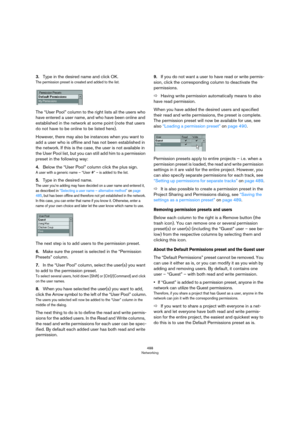 Page 488488
Networking
3.Type in the desired name and click OK.
The permission preset is created and added to the list.
The “User Pool” column to the right lists all the users who 
have entered a user name, and who have been online and 
established in the network at some point (note that users 
do not have to be online to be listed here).
However, there may also be instances when you want to 
add a user who is offline and has not been established in 
the network. If this is the case, the user is not available in...