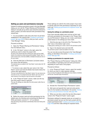 Page 489489
Networking
Setting up users and permissions manually
Instead of creating a permission preset in the User Manager 
dialog, you can use the “Project Sharing and Permissions” 
dialog to manually set up which users should be allowed to 
share a project, and what read and write permissions they 
should have.
ÖIt is not possible to add users who have not yet been 
established in the network (see 
“Creating a permission 
preset” on page 487). If this is what you want, use the 
“User Manager” dialog.
Proceed...
