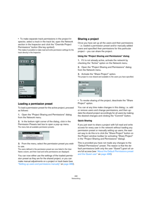 Page 490490
Networking
•To make separate track permissions in the project In-
spector, select a track in the track list, open the Network 
section in the Inspector and click the “Override Project 
Permissions” button (the key symbol).
This makes it possible to make read and write permission settings for the 
track directly in the Inspector.
Loading a permission preset
To load a permission preset for the active project, proceed 
as follows:
1.Open the “Project Sharing and Permissions” dialog 
from the Network...