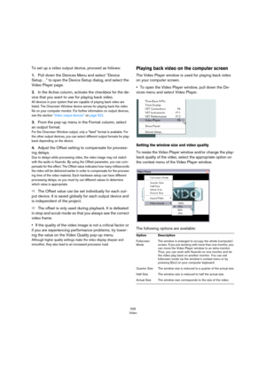 Page 526526
Video
To set up a video output device, proceed as follows:
1.Pull down the Devices Menu and select “Device 
Setup…” to open the Device Setup dialog, and select the 
Video Player page.
2.In the Active column, activate the checkbox for the de-
vice that you want to use for playing back video. 
All devices in your system that are capable of playing back video are 
listed. The Onscreen Window device serves for playing back the video 
file on your computer monitor. For further information on output...