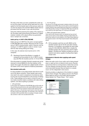 Page 532532
Video
The idea is that when you have completed the audio mix 
for your film project, the video will be sped back up to film 
speed for the final transfer back to film and your audio mix 
can then be played at the standard 48
 kHz sample rate (no 
pull-down) and will remain in sync with the picture.
Using this method preserves the quality of the original au-
dio recording made during filming and allows for a digital 
mixdown transfer at film speed without any generation 
loss or sample rate...