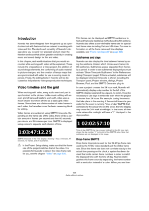 Page 536536
Audio editing to picture
Introduction
Nuendo has been designed from the ground up as a pro-
duction tool with features that are catered to working with 
video and film. The depth and versatility of Nuendo’s de
-
sign allow you to work very precisely and yet retain the 
freedom and ease that allows greater creativity in creating 
music and sound design for film and video.
In this chapter, real world situations that you would en-
counter while working with video will be explained. These 
include the...