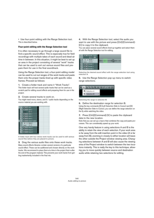 Page 540540
Audio editing to picture
•Use four-point editing with the Range Selection tool.
This is described below.
Four-point editing with the Range Selection tool 
It is often necessary to go through a large sound file to 
find a specific sound effect. This is especially true for field 
recordings with multiple takes of each sound and dead air 
time in between. In this situation, it might be best to set up 
an area in the project consisting of several “work” tracks 
that can be used to sort out various sound...