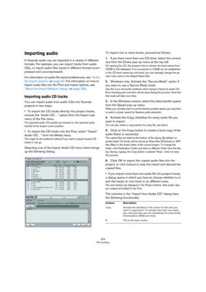 Page 553553
File handling
Importing audio
In Nuendo audio can be imported in a variety of different 
formats. For example, you can import tracks from audio 
CDs, or import audio files saved in different formats (com
-
pressed and uncompressed).
For information on audio file import preferences, see “Audio 
file import options” on page 64. For information on how to 
import audio files into the Pool and import options, see 
“About the Import Medium dialog” on page 329.
Importing audio CD tracks
You can import audio...