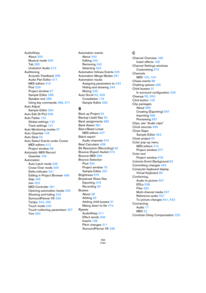 Page 593593
Index
AudioWarp
About 293
Musical mode 293
Tab 285
Unstretch Audio 313
Auditioning
Acoustic Feedback 288
Audio Part Editor 317
MIDI editors 410
Pool 329
Project window 67
Sample Editor 288
Speaker tool 288
Using key commands 288, 317
Auto Adjust
Sample Editor 294
Auto Edit (9-Pin) 508
Auto Fades 120
Global settings 120
Track settings 121
Auto Monitoring modes 97
Auto Quantize 105
Auto Save 54
Auto Select Events under Cursor
MIDI editors 412
Project window 68
Automatic MIDI Record 
Quantize 105...