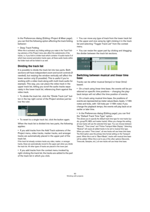 Page 6363
Working with projects
In the Preferences dialog (Editing–Project & Mixer page), 
you can find the following option affecting the track folding 
behavior:
•Deep Track Folding
When this is activated, any folding settings you make in the Track Fold-
ing submenu of the Project menu also affect the subelements of the 
tracks, i.
 e. if you fold in a folder track which contains 10 audio tracks 5 of 
which have several automation tracks open, all these audio tracks within 
the folder track will be folded in...