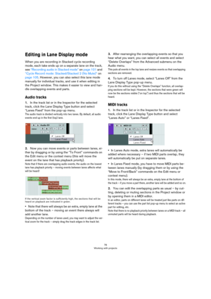 Page 7676
Working with projects
Editing in Lane Display mode
When you are recording in Stacked cycle recording 
mode, each take ends up on a separate lane on the track, 
see 
“Recording audio in Stacked mode” on page 101 and 
“Cycle Record mode: Stacked/Stacked 2 (No Mute)” on 
page 105. However, you can also select this lane mode 
manually for individual tracks, and use it when editing in 
the Project window. This makes it easier to view and han
-
dle overlapping events and parts.
Audio tracks
1.In the track...