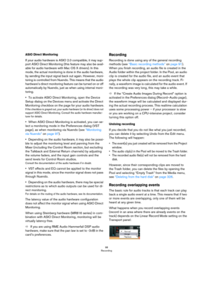 Page 9898
Recording
ASIO Direct Monitoring
If your audio hardware is ASIO 2.0 compatible, it may sup-
port ASIO Direct Monitoring (this feature may also be avail-
able for audio hardware with Mac OS X drivers). In this 
mode, the actual monitoring is done in the audio hardware, 
by sending the input signal back out again. However, moni
-
toring is controlled from Nuendo. This means that the audio 
hardware’s direct monitoring feature can be turned on or off 
automatically by Nuendo, just as when using internal...