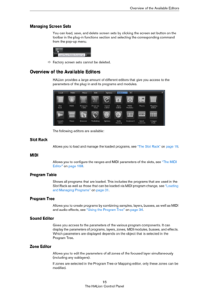 Page 1616
The HALion Control PanelOverview of the Available Editors
Managing Screen Sets
You can load, save, and delete screen sets by clicking the screen set button on the 
toolbar in the plug-in functions section and selecting the corresponding command 
from the pop-up menu.
ÖFactory screen sets cannot be deleted.
Overview of the Available Editors
HALion provides a large amount of different editors that give you access to the 
parameters of the plug-in and its programs and modules.
The following editors are...