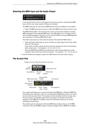 Page 289289
Using the HALion Standalone VersionSelecting the MIDI Input and the Audio Output
Selecting the MIDI Input and the Audio Output
In the top left corner of the control panel, two pop-up menus for selecting the MIDI 
input and the main audio output of HALion are located.
The MIDI input pop-up menu lists all MIDI devices that are installed on your system.
•Open the MIDI input pop-up menu to select the MIDI device that you want to use. 
The MIDI Activity LED in the top left corner of the control panel...