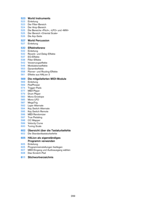 Page 299299
523World Instruments
523Einleitung
523Der Filter-Bereich
524Der Amp-Bereich
525Die Bereiche »Pitch«, »LFO« und »MW«
525Der Bereich »Oriental Scale«
526Die Arp-Seite
527World Percussion
527Einleitung
532Effektreferenz
532Einleitung
532Reverb- und Delay-Effekte
537EQ-Effekte
538Filter-Effekte
542Verzerrungseffekte
546Modulationseffekte
553Dynamikeffekte
558Panner- und Routing-Effekte
561Effekte aus HALion 3
569Die mitgelieferten MIDI-Module
569Einleitung
569FlexPhraser
574Trigger-Pads
577MIDI Player...