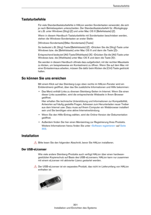 Page 301301
Installation und Einrichten des SystemsTastaturbefehle
Tastaturbefehle
Für viele Standardtastaturbefehle in HALion werden Sondertasten verwendet, die sich 
je nach Betriebssystem unterscheiden. Der Standardtastaturbefehl für »Rückgängig« 
ist z.
 B. unter Windows [Strg]-[Z] und unter Mac OS X [Befehlstaste]-[Z].
Wenn in diesem Handbuch Tastaturbefehle mit Sondertasten beschrieben werden, 
stehen die Windows-Sondertasten an erster Stelle:
[Windows-Sondertaste]/[Mac-Sondertaste]-[Taste]
So bedeutet z....