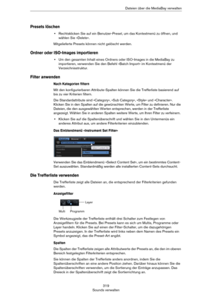 Page 319319
Sounds verwaltenDateien über die MediaBay verwalten
Presets löschen
•Rechtsklicken Sie auf ein Benutzer-Preset, um das Kontextmenü zu öffnen, und 
wählen Sie »Delete«.
Mitgelieferte Presets können nicht gelöscht werden.
Ordner oder ISO-Images importieren
•Um den gesamten Inhalt eines Ordners oder ISO-Images in die MediaBay zu 
importieren, verwenden Sie den Befehl »Batch Import« im Kontextmenü der 
Verzeichnisstruktur.
Filter anwenden
Nach Kategorien filtern
Mit den konfigurierbaren Attribute-Spalten...