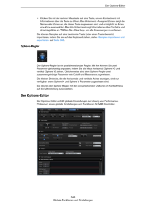 Page 346346
Globale Funktionen und EinstellungenDer Options-Editor
•Klicken Sie mit der rechten Maustaste auf eine Taste, um ein Kontextmenü mit 
Informationen über die Taste zu öffnen. Das Untermenü »Assigned Zones« zeigt die 
Namen aller Zonen an, die dieser Taste zugewiesen sind und ermöglicht es Ihnen, 
eine Zone auszuwählen. Das Info-Untermenü zeigt Informationen über Tonhöhe und 
Anschlagstärke an. Wählen Sie »Clear key«, um alle Zuweisungen zu entfernen.
Sie können Samples auf eine bestimmte Taste (oder...