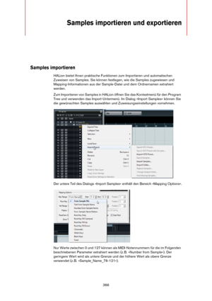 Page 366366
Samples importieren und exportieren
Samples importieren
HALion bietet Ihnen praktische Funktionen zum Importieren und automatischen 
Zuweisen von Samples. Sie können festlegen, wie die Samples zugewiesen und 
Mapping-Informationen aus der Sample-Datei und dem Ordnernamen extrahiert 
werden.
Zum Importieren von Samples in HALion öffnen Sie das Kontextmenü für den Program 
Tree und verwenden das Import-Untermenü. Im Dialog »Import Samples« können Sie 
die gewünschten Samples auswählen und...