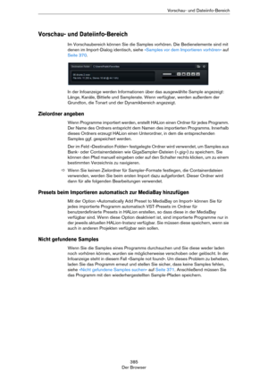 Page 385385
Der BrowserVorschau- und Dateiinfo-Bereich
Vorschau- und Dateiinfo-Bereich
Im Vorschaubereich können Sie die Samples vorhören. Die Bedienelemente sind mit 
denen im Import-Dialog identisch, siehe 
»Samples vor dem Importieren vorhören« auf 
Seite 370.
In der Infoanzeige werden Informationen über das ausgewählte Sample angezeigt: 
Länge, Kanäle, Bittiefe und Samplerate. Wenn verfügbar, werden außerdem der 
Grundton, die Tonart und der Dynamikbereich angezeigt.
Zielordner angeben
Wenn Programme...