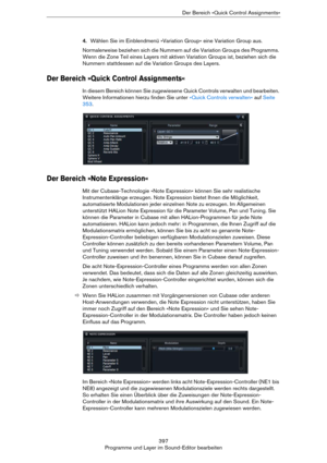 Page 397397
Programme und Layer im Sound-Editor bearbeitenDer Bereich »Quick Control Assignments«
4.Wählen Sie im Einblendmenü »Variation Group« eine Variation Group aus.
Normalerweise beziehen sich die Nummern auf die Variation Groups des Programms. 
Wenn die Zone Teil eines Layers mit aktiven Variation Groups ist, beziehen sich die 
Nummern stattdessen auf die Variation Groups des Layers.
Der Bereich »Quick Control Assignments«
In diesem Bereich können Sie zugewiesene Quick Controls verwalten und bearbeiten....