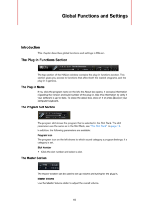 Page 4545
Global Functions and Settings
Introduction
This chapter describes global functions and settings in HALion.
The Plug-in Functions Section
The top section of the HALion window contains the plug-in functions section. This 
section gives you access to functions that affect both the loaded programs, and the 
plug-in in general.
The Plug-in Name
If you click the program name on the left, the About box opens. It contains information 
regarding the version and build number of the plug-in. Use this information...