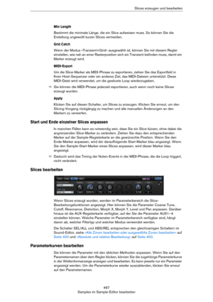 Page 467467
Samples im Sample-Editor bearbeitenSlices erzeugen und bearbeiten
Min Length
Bestimmt die minimale Länge, die ein Slice aufweisen muss. So können Sie die 
Erstellung ungewollt kurzer Slices vermeiden.
Grid Catch
Wenn der Modus »Transient+Grid« ausgewählt ist, können Sie mit diesem Regler 
einstellen, wie nah an einer Rasterposition sich ein Transient befinden muss, damit ein 
Marker erzeugt wird.
MIDI-Export
Um die Slice-Marker als MIDI-Phrase zu exportieren, ziehen Sie das Exportfeld in 
Ihren...