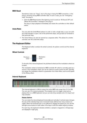 Page 4848
Global Functions and SettingsThe Keyboard Editor
MIDI Reset
Sometimes notes can “hang”, due to the plug-in losing the MIDI connection, or the 
plug-in receiving wrong MIDI controller data. In such a case, you can “emergency 
reset” the plug-in.
•Click the MIDI Reset button (the lightning icon) to send an “All Sound Off” and 
“Reset All Controllers” message to the plug-in.
The plug-in stops playback immediately and resets the controllers to their default 
values.
Undo/Redo
You can click the Undo/Redo...