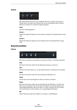 Page 546546
EffektreferenzModulationseffekte
Octaver
Mit diesem Effekt können Sie zwei zusätzliche Stimmen erzeugen. Eine liegt eine 
Oktave höher, die andere eine Oktave tiefer als die ursprüngliche Stimme. Dieser 
Effekt ist am besten für monophone Signale geeignet.
Direct
Zeigt den Eingangspegel an.
Octave 1
Regelt den Pegel des Signals, das eine Oktave unterhalb der Originaltonhöhe erzeugt 
wird. 
Octave 2
Regelt den Pegel des Signals, das eine Oktave über der Originaltonhöhe erzeugt 
wird....
