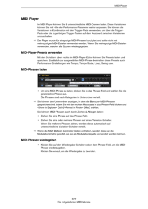 Page 577577
Die mitgelieferten MIDI-ModuleMIDI Player
MIDI Player
Im MIDI Player können Sie 8 unterschiedliche MIDI-Dateien laden. Diese Variationen 
können Sie mit Hilfe der Performance-Parameter weiter anpassen. Sie können die 
Variationen in Kombination mit den Trigger-Pads verwenden, um über die Trigger-
Pads oder die zugehörigen Trigger-Tasten auf dem Keyboard zwischen Variationen 
umzuschalten.
ÖDer Player wurde für einspurige MIDI-Phrasen konzipiert und sollte nicht mit 
mehrspurigen MIDI-Dateien...