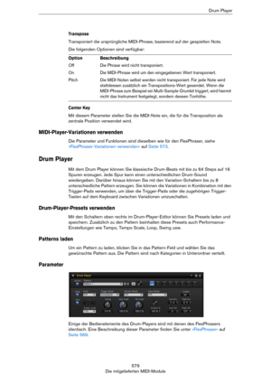 Page 579579
Die mitgelieferten MIDI-ModuleDrum Player
Transpose
Transponiert die ursprüngliche MIDI-Phrase, basierend auf der gespielten Note.
Die folgenden Optionen sind verfügbar:
Center Key
Mit diesem Parameter stellen Sie die MIDI-Note ein, die für die Transposition als 
zentrale Position verwendet wird.
MIDI-Player-Variationen verwenden
Die Parameter und Funktionen sind dieselben wie für den FlexPhraser, siehe 
»FlexPhraser-Variationen verwenden« auf Seite 573.
Drum Player
Mit dem Drum Player können Sie...