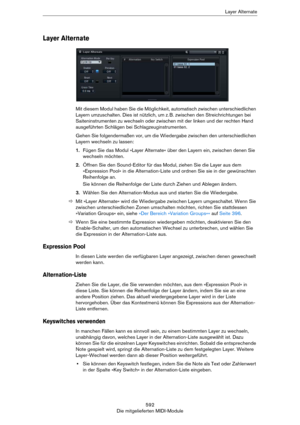 Page 592592
Die mitgelieferten MIDI-ModuleLayer Alternate
Layer Alternate
Mit diesem Modul haben Sie die Möglichkeit, automatisch zwischen unterschiedlichen 
Layern umzuschalten. Dies ist nützlich, um z.
 B. zwischen den Streichrichtungen bei 
Saiteninstrumenten zu wechseln oder zwischen mit der linken und der rechten Hand 
ausgeführten Schlägen bei Schlagzeuginstrumenten.
Gehen Sie folgendermaßen vor, um die Wiedergabe zwischen den unterschiedlichen 
Layern wechseln zu lassen:
1.Fügen Sie das Modul »Layer...