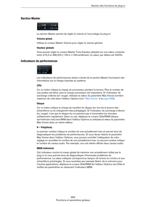 Page 663663
Fonctions et paramètres globauxSection des fonctions du plug-in
Section Master
La section Master permet de régler le volume et l’accordage du plug-in.
Volume global
Utilisez le curseur Master Volume pour régler le volume général. 
Hauteur globale
Vous pouvez régler le curseur Master Tune (hauteur globale) sur une valeur comprise 
entre 415,3 et 466,2
 Hz (-100 à +100 centièmes). La valeur par défaut est 440 Hz.
Indicateurs de performances
Les indicateurs de performances situés à droite de la section...